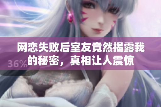 网恋失败后室友竟然揭露我的秘密，真相让人震惊