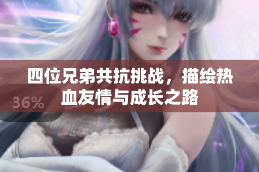 四位兄弟共抗挑战，描绘热血友情与成长之路