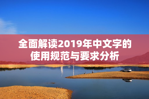 全面解读2019年中文字的使用规范与要求分析