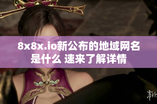 8x8x.io新公布的地域网名是什么 速来了解详情