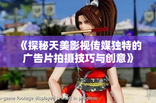 《探秘天美影视传媒独特的广告片拍摄技巧与创意》