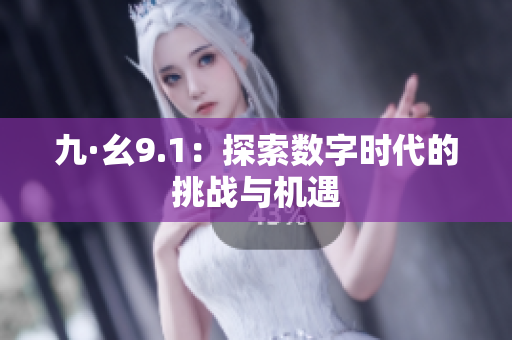 九·幺9.1：探索数字时代的挑战与机遇