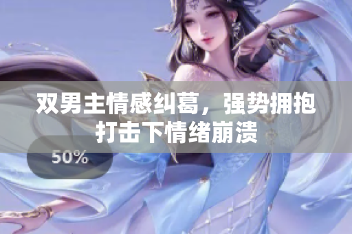 双男主情感纠葛，强势拥抱打击下情绪崩溃