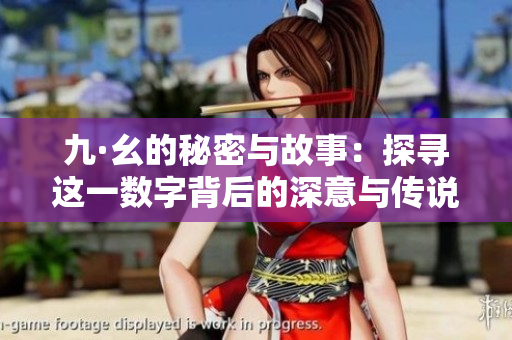 九·幺的秘密与故事：探寻这一数字背后的深意与传说