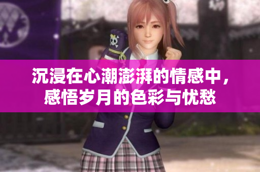 沉浸在心潮澎湃的情感中，感悟岁月的色彩与忧愁