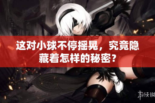 这对小球不停摇晃，究竟隐藏着怎样的秘密？