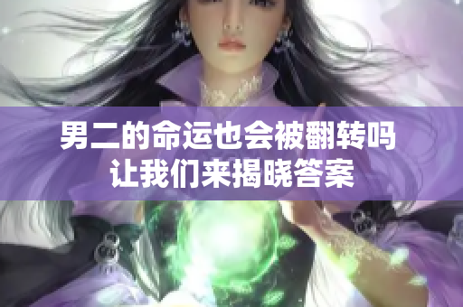 男二的命运也会被翻转吗 让我们来揭晓答案
