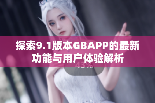 探索9.1版本GBAPP的最新功能与用户体验解析