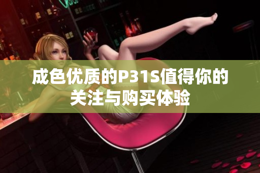 成色优质的P31S值得你的关注与购买体验