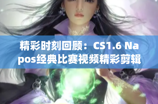 精彩时刻回顾：CS1.6 Napos经典比赛视频精彩剪辑