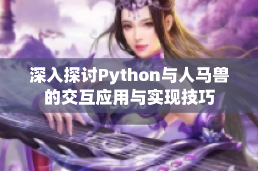 深入探讨Python与人马兽的交互应用与实现技巧