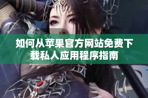 如何从苹果官方网站免费下载私人应用程序指南
