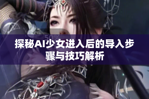 探秘AI少女进入后的导入步骤与技巧解析