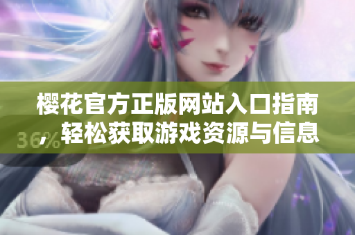 樱花官方正版网站入口指南，轻松获取游戏资源与信息