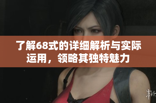 了解68式的详细解析与实际运用，领略其独特魅力