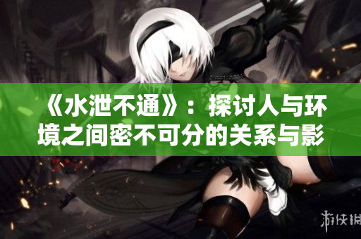 《水泄不通》：探讨人与环境之间密不可分的关系与影响