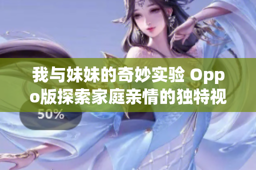 我与妹妹的奇妙实验 Oppo版探索家庭亲情的独特视角