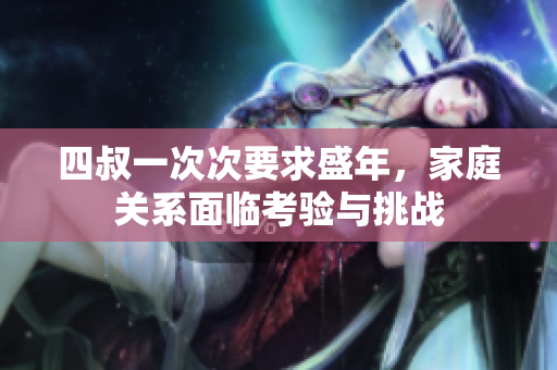四叔一次次要求盛年，家庭关系面临考验与挑战