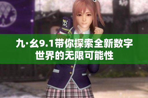 九·幺9.1带你探索全新数字世界的无限可能性