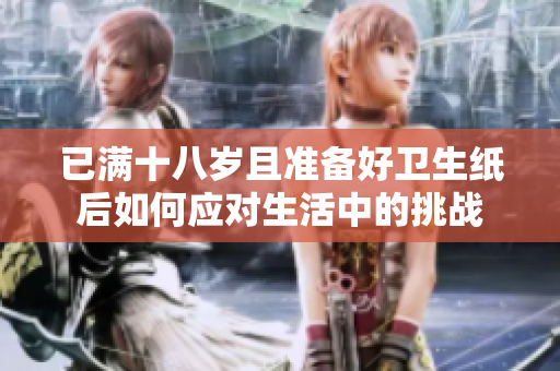 已满十八岁且准备好卫生纸后如何应对生活中的挑战