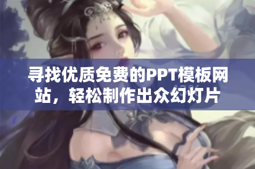 寻找优质免费的PPT模板网站，轻松制作出众幻灯片