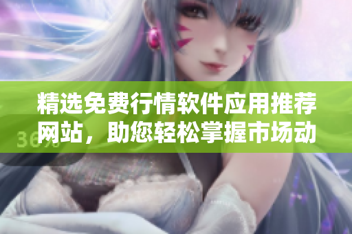 精选免费行情软件应用推荐网站，助您轻松掌握市场动态