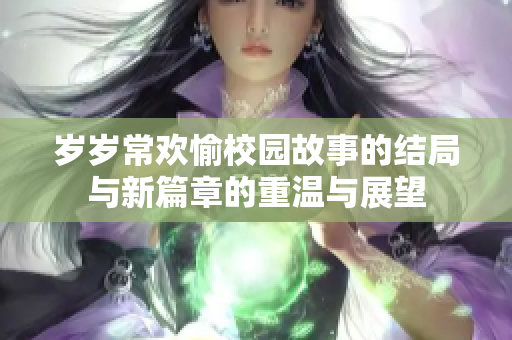 岁岁常欢愉校园故事的结局与新篇章的重温与展望