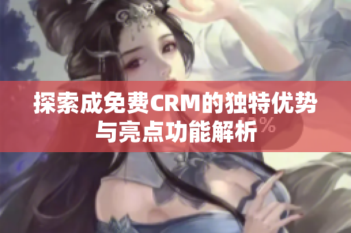 探索成免费CRM的独特优势与亮点功能解析