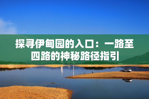 探寻伊甸园的入口：一路至四路的神秘路径指引