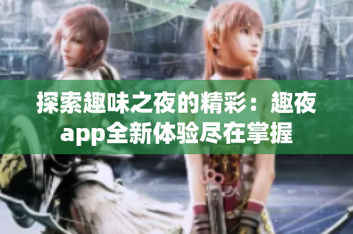 探索趣味之夜的精彩：趣夜app全新体验尽在掌握