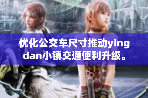 优化公交车尺寸推动yingdan小镇交通便利升级。