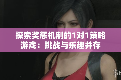 探索奖惩机制的1对1策略游戏：挑战与乐趣并存