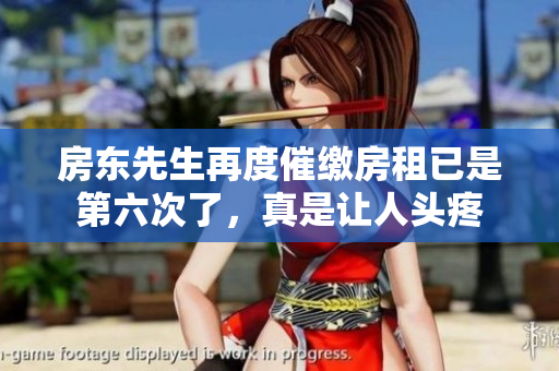 房东先生再度催缴房租已是第六次了，真是让人头疼
