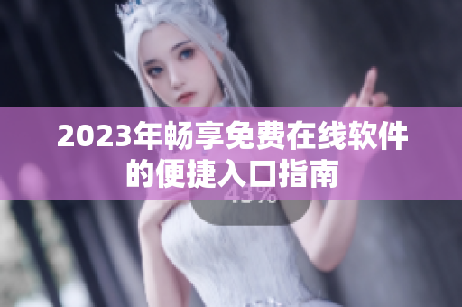 2023年畅享免费在线软件的便捷入口指南