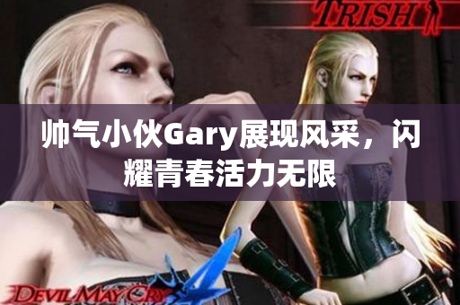 帅气小伙Gary展现风采，闪耀青春活力无限