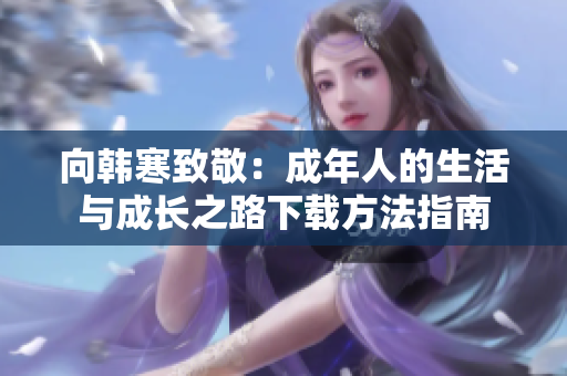 向韩寒致敬：成年人的生活与成长之路下载方法指南