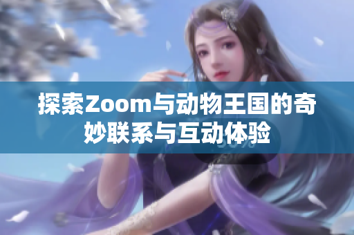 探索Zoom与动物王国的奇妙联系与互动体验