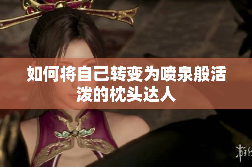 如何将自己转变为喷泉般活泼的枕头达人