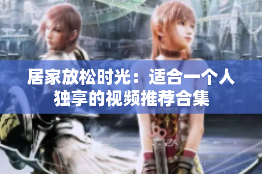 居家放松时光：适合一个人独享的视频推荐合集