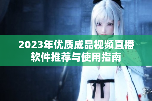 2023年优质成品视频直播软件推荐与使用指南