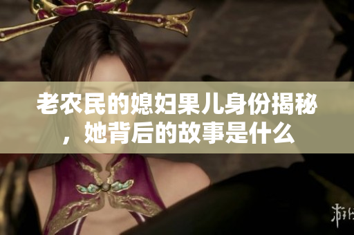 老农民的媳妇果儿身份揭秘，她背后的故事是什么