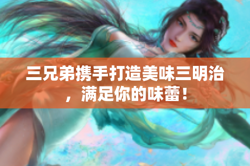 三兄弟携手打造美味三明治，满足你的味蕾！