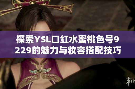 探索YSL口红水蜜桃色号9229的魅力与妆容搭配技巧