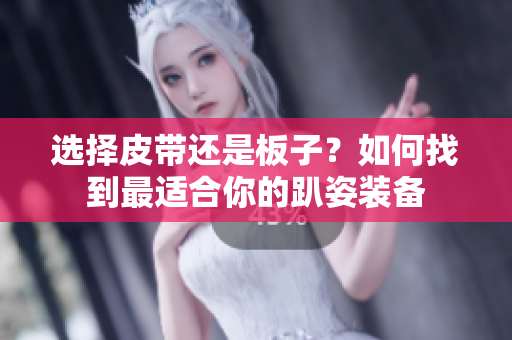 选择皮带还是板子？如何找到最适合你的趴姿装备