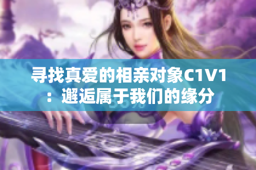 寻找真爱的相亲对象C1V1：邂逅属于我们的缘分