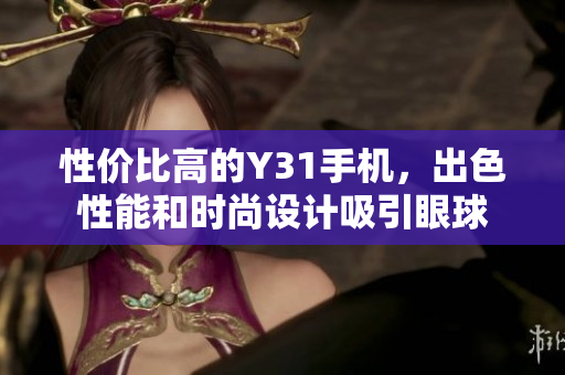 性价比高的Y31手机，出色性能和时尚设计吸引眼球