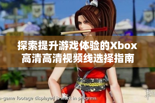 探索提升游戏体验的Xbox高清高清视频线选择指南