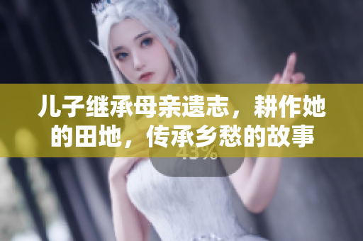儿子继承母亲遗志，耕作她的田地，传承乡愁的故事