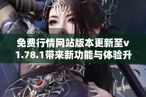 免费行情网站版本更新至v1.78.1带来新功能与体验升级
