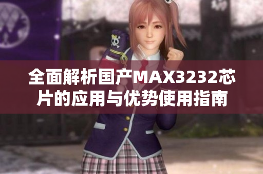 全面解析国产MAX3232芯片的应用与优势使用指南